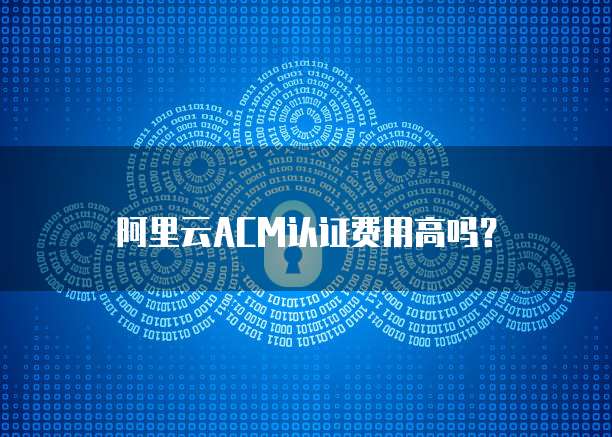 阿里云ACM认证费用高吗?