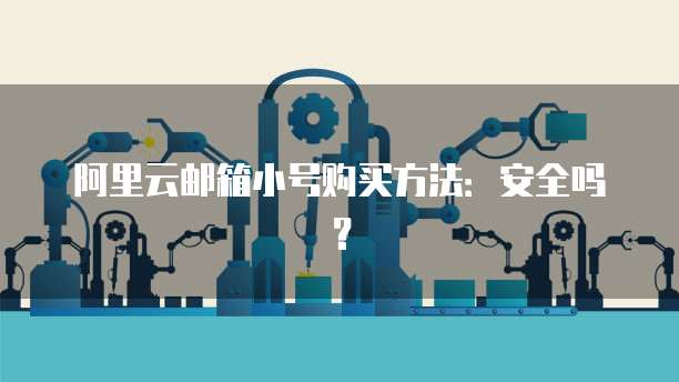 阿里云邮箱小号购买方法:安全吗?