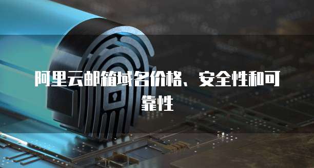 阿里云邮箱域名价格、安全性和可靠性