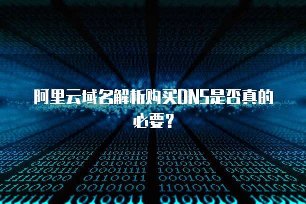 阿里云域名解析购买DNS是否真的必要?