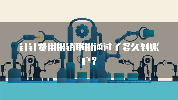钉钉费用报销审批通过了多久到账户？