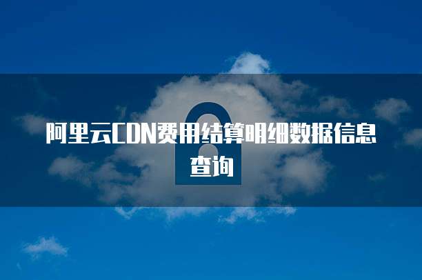 阿里云CDN费用结算明细数据信息查询