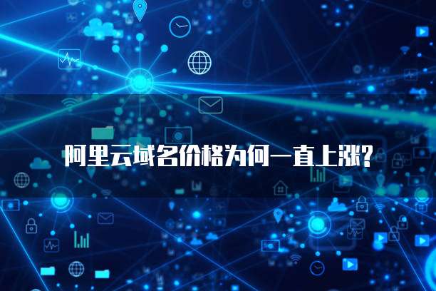 阿里云域名价格为何一直上涨?