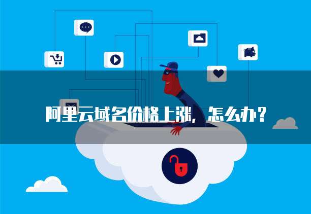 阿里云域名价格上涨,怎么办?