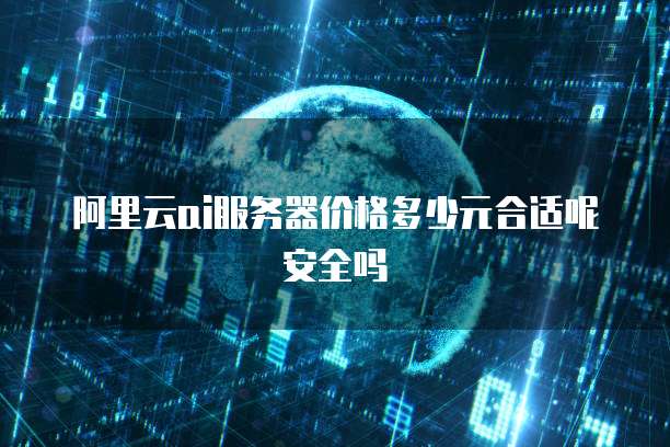 阿里云ai服务器价格多少元合适呢安全吗