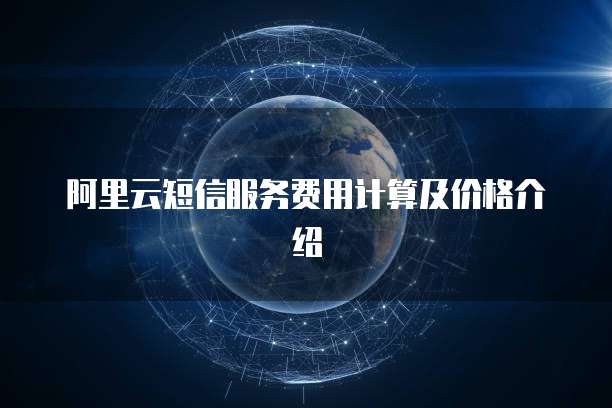 阿里云短信服务费用计算及价格介绍