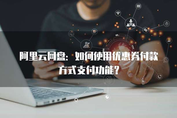 阿里云网盘:如何使用优惠券付款方式支付功能?