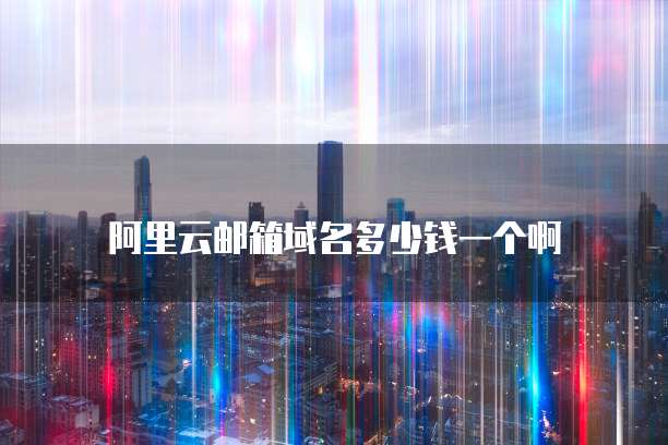 阿里云邮箱域名多少钱一个啊