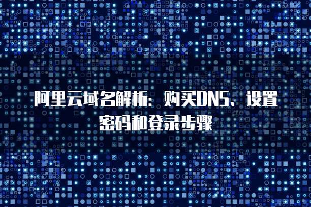 阿里云域名解析：购买DNS、设置密码和登录步骤