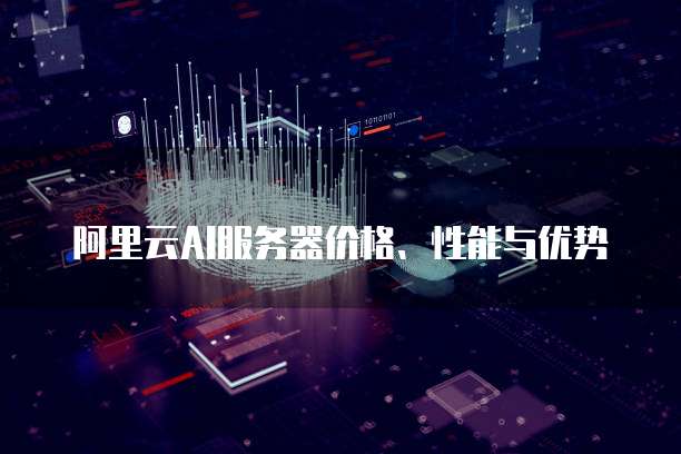 阿里云AI服务器价格、性能与优势