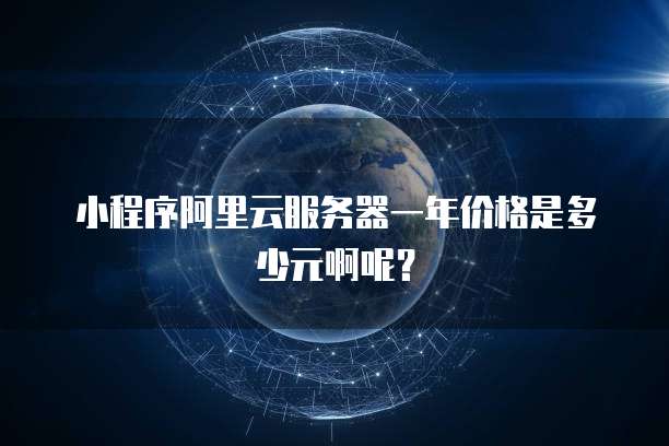 小程序阿里云服务器一年价格是多少元啊呢?