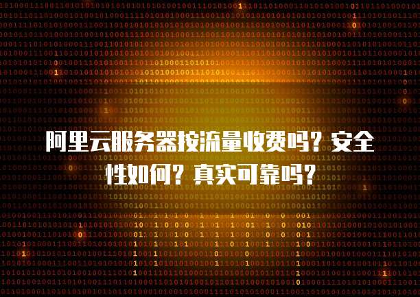 阿里云服务器按流量收费吗?安全性如何?真实可靠吗?