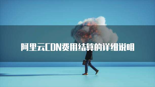 阿里云CDN费用结算的详细说明