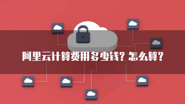 阿里云计算费用多少钱?怎么算?