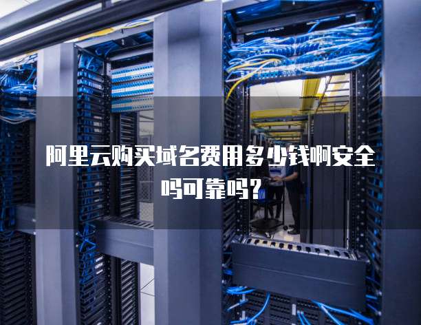 阿里云购买域名费用多少钱啊安全吗可靠吗?