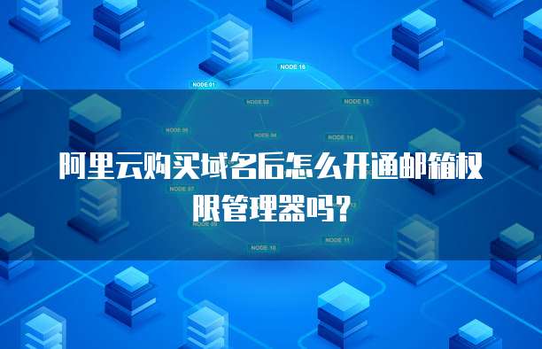 阿里云购买域名后怎么开通邮箱权限管理器吗？