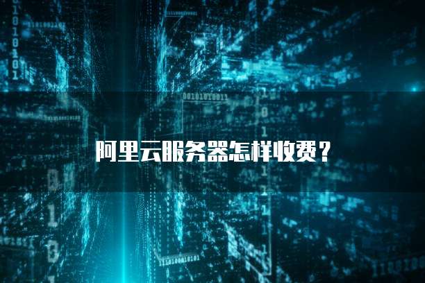 阿里云服务器怎样收费？