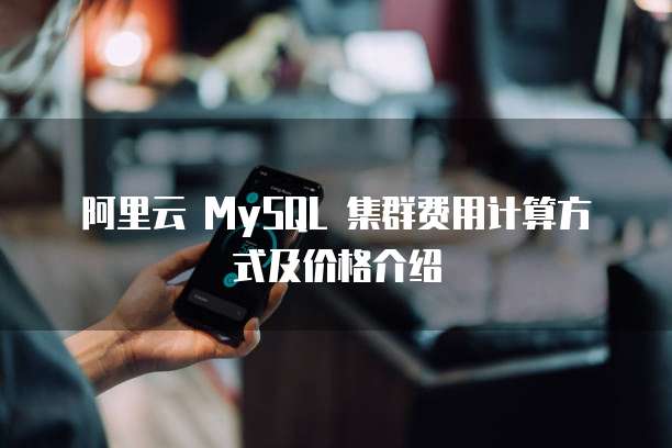 阿里云 MySQL 集群费用计算方式及价格介绍