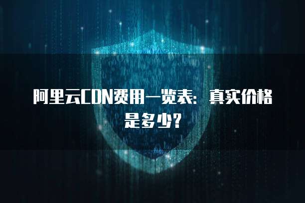 阿里云CDN费用一览表:真实价格是多少?