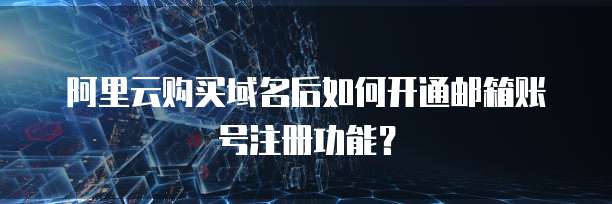阿里云购买域名后如何开通邮箱账号注册功能？