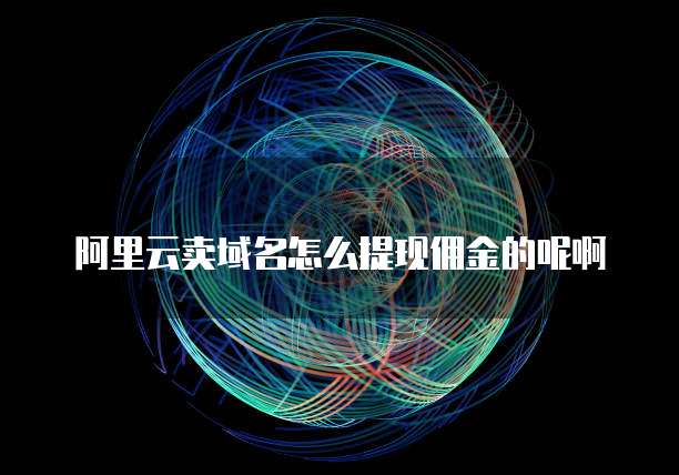 阿里云卖域名怎么提现佣金的呢啊
