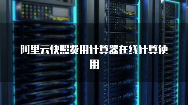 阿里云快照费用计算器在线计算使用