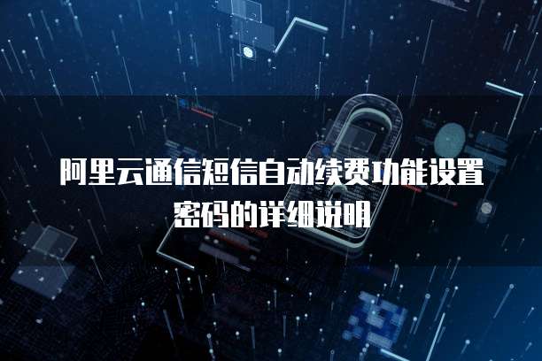 阿里云通信短信自动续费功能设置密码的详细说明