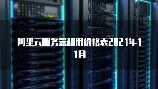 阿里云服务器租用价格表2021年11月