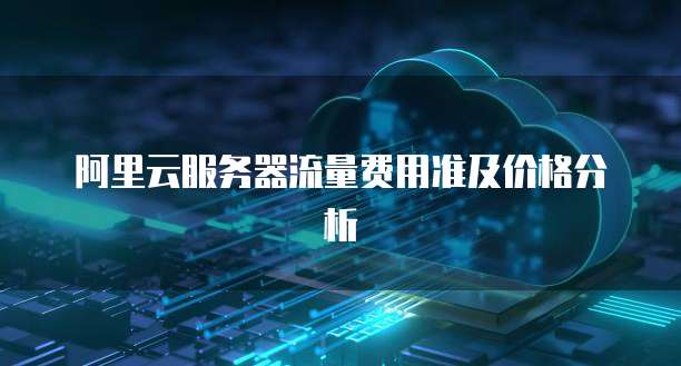 阿里云服务器流量费用准及价格分析