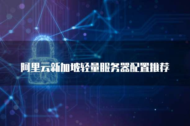 阿里云新加坡轻量服务器配置推荐