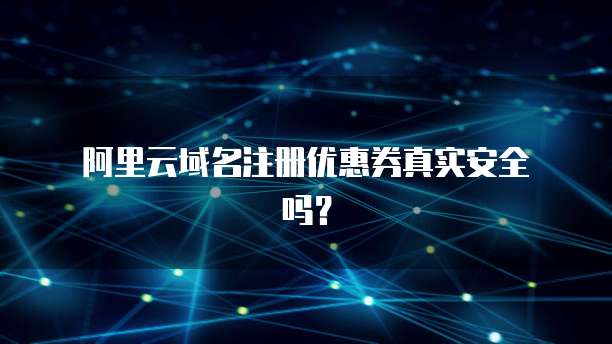 阿里云域名注册优惠券真实安全吗?