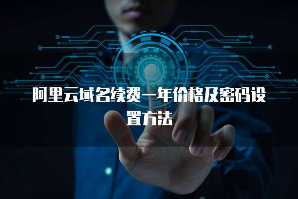 阿里云域名续费一年价格及密码设置方法