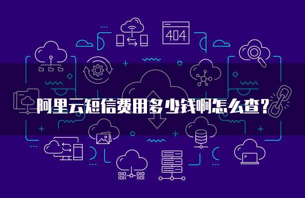 阿里云短信费用多少钱啊怎么查？