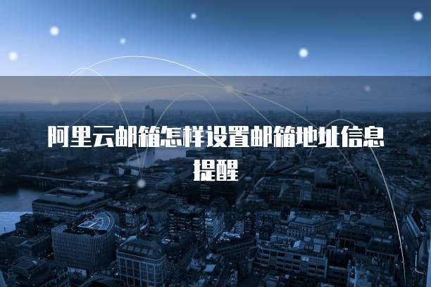阿里云邮箱怎样设置邮箱地址信息提醒