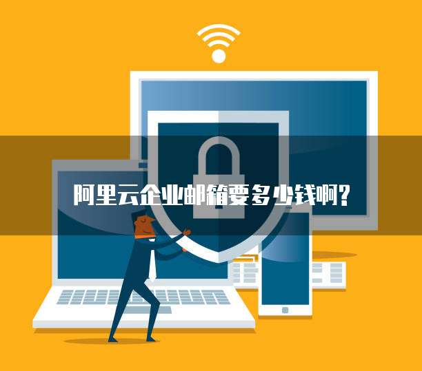 阿里云企业邮箱要多少钱啊?