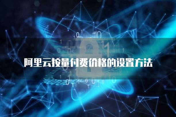 阿里云按量付费价格的设置方法