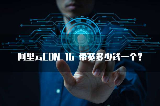 阿里云CDN 1G 带宽多少钱一个?
