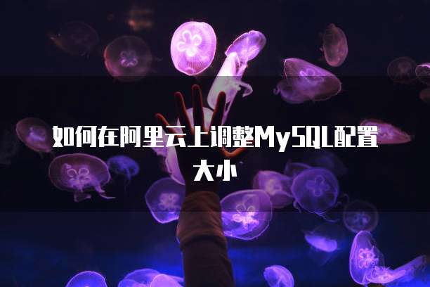 如何在阿里云上调整MySQL配置大小