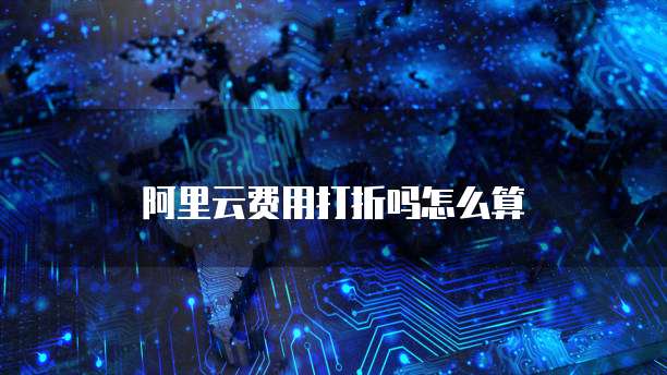 阿里云费用打折吗怎么算
