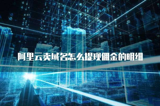 阿里云卖域名怎么提现佣金的明细