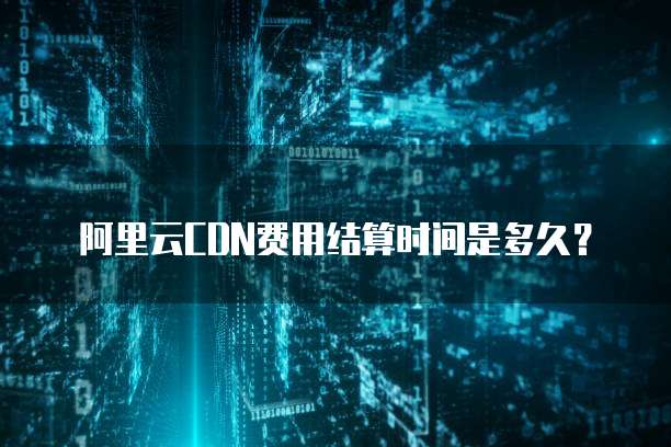 阿里云CDN费用结算时间是多久?