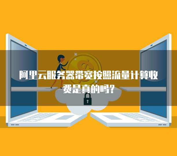 阿里云服务器带宽按照流量计算收费是真的吗?