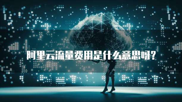 阿里云流量费用是什么意思呀?