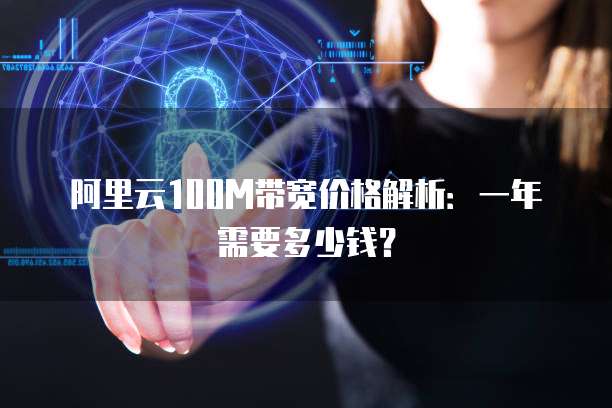 阿里云100M带宽价格解析：一年需要多少钱？