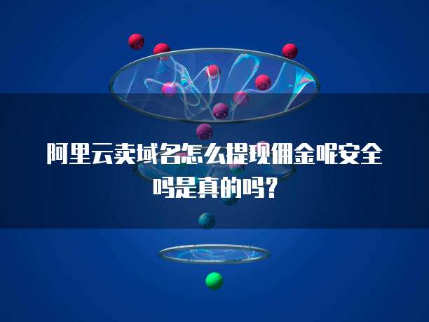 阿里云卖域名怎么提现佣金呢安全吗是真的吗?