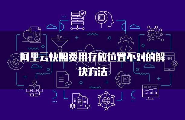 阿里云快照费用存放位置不对的解决方法