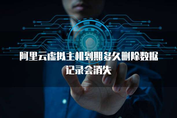 阿里云虚拟主机到期多久删除数据记录会消失