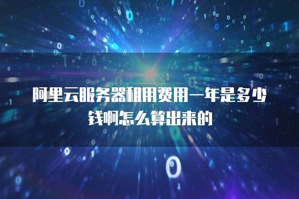 阿里云服务器租用费用一年是多少钱啊怎么算出来的