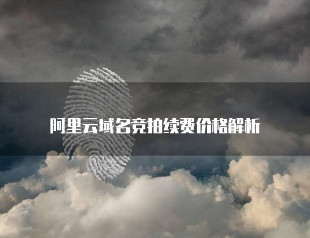 阿里云域名竞拍续费价格解析
