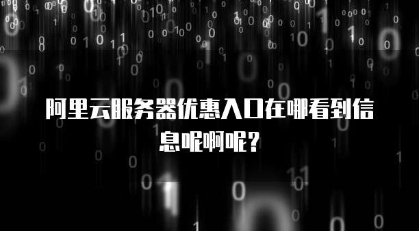 阿里云服务器优惠入口在哪看到信息呢啊呢?